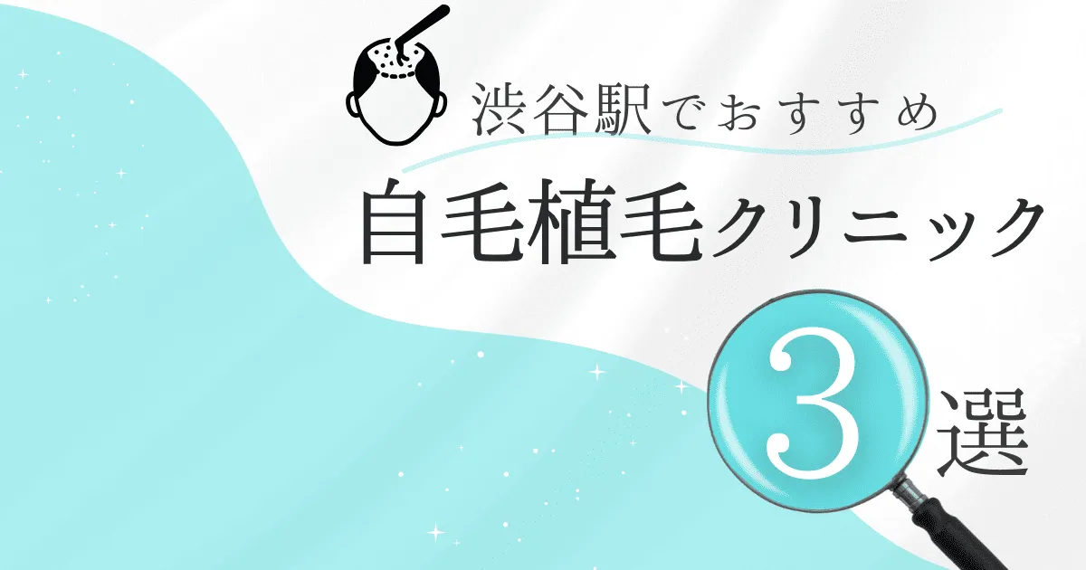 渋谷駅の自毛植毛クリニックおすすめ3選！後悔しない選び方【東京都渋谷区】